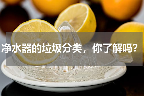 净水器的垃圾分类，你了解吗？