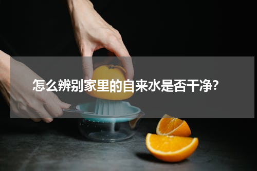 怎么辨别家里的自来水是否干净？